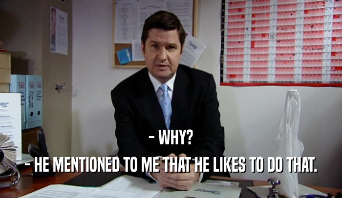 - WHY? - HE MENTIONED TO ME THAT HE LIKES TO DO THAT. 