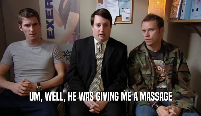 UM, WELL, HE WAS GIVING ME A MASSAGE  