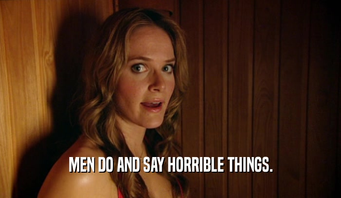 MEN DO AND SAY HORRIBLE THINGS.  