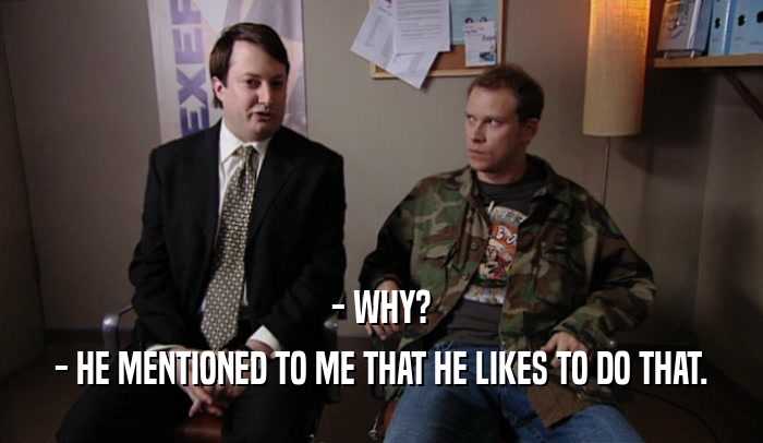 - WHY? - HE MENTIONED TO ME THAT HE LIKES TO DO THAT. 