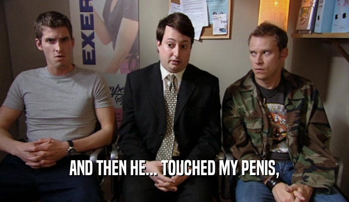 AND THEN HE... TOUCHED MY PENIS,  