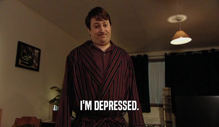I'M DEPRESSED.  