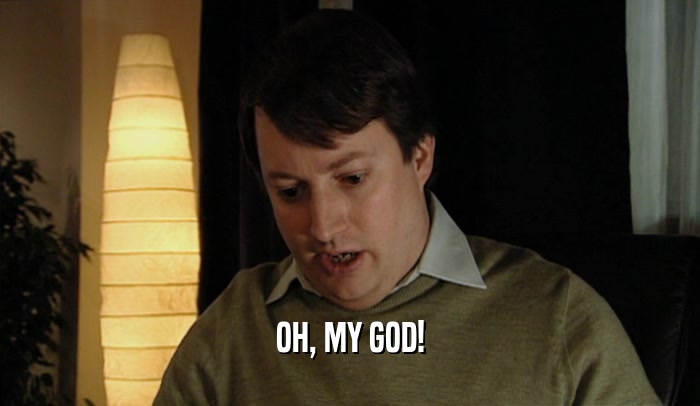 OH, MY GOD!  