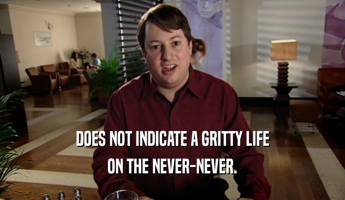 DOES NOT INDICATE A GRITTY LIFE ON THE NEVER-NEVER. 