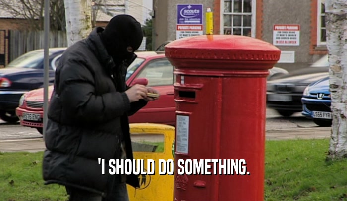 'I SHOULD DO SOMETHING.  