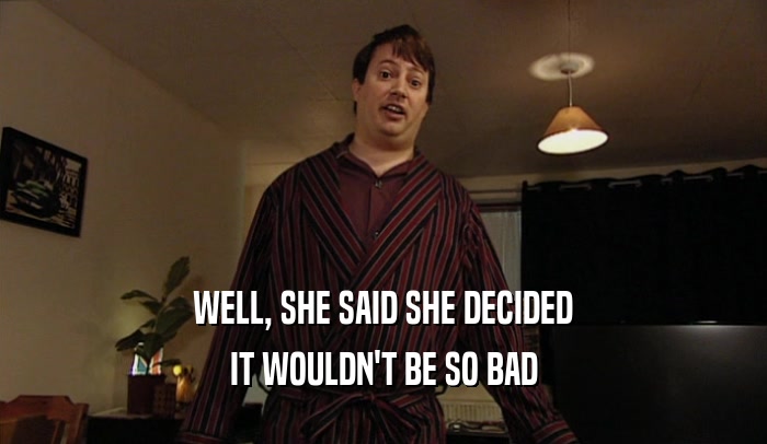 WELL, SHE SAID SHE DECIDED IT WOULDN'T BE SO BAD 