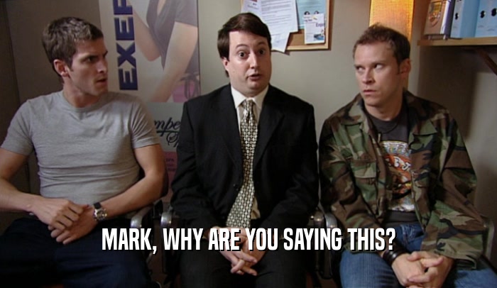 MARK, WHY ARE YOU SAYING THIS?  