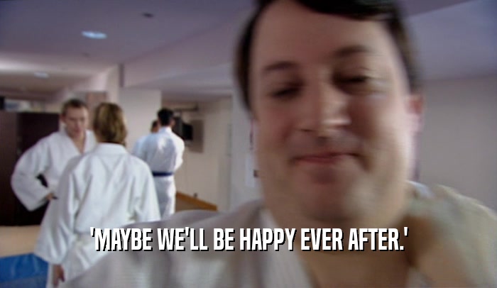'MAYBE WE'LL BE HAPPY EVER AFTER.'  