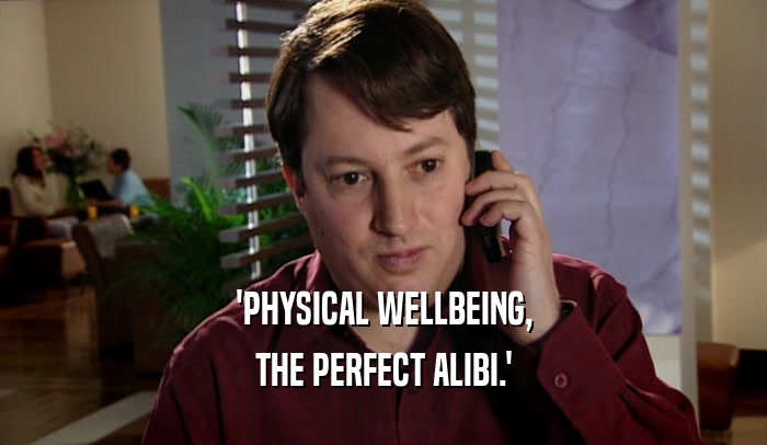 'PHYSICAL WELLBEING, THE PERFECT ALIBI.' 