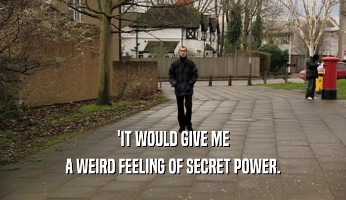 'IT WOULD GIVE ME A WEIRD FEELING OF SECRET POWER. 
