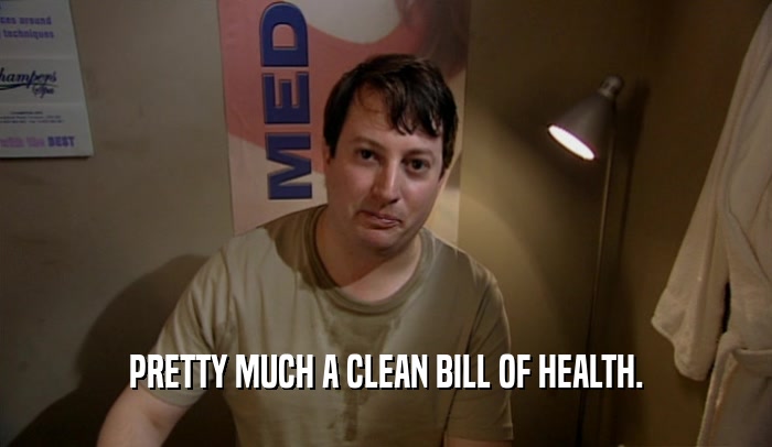 PRETTY MUCH A CLEAN BILL OF HEALTH.  