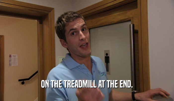 ON THE TREADMILL AT THE END.  