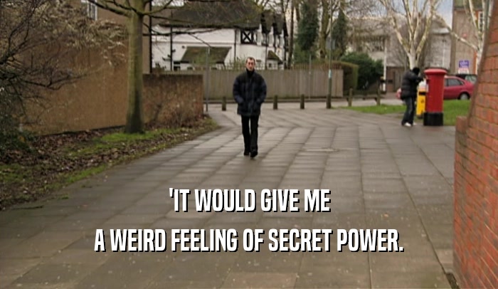'IT WOULD GIVE ME A WEIRD FEELING OF SECRET POWER. 