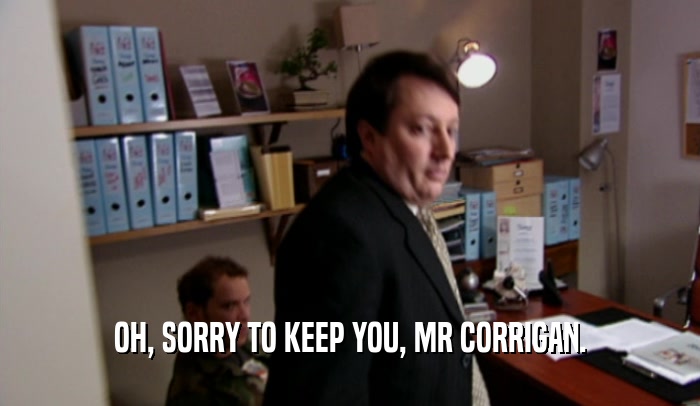 OH, SORRY TO KEEP YOU, MR CORRIGAN.  