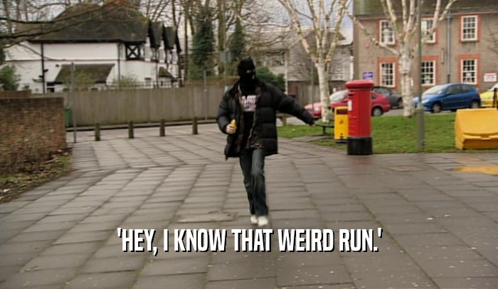 'HEY, I KNOW THAT WEIRD RUN.'  
