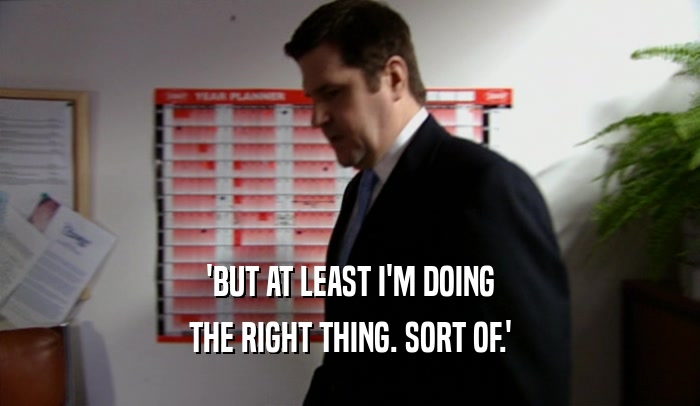 'BUT AT LEAST I'M DOING THE RIGHT THING. SORT OF.' 