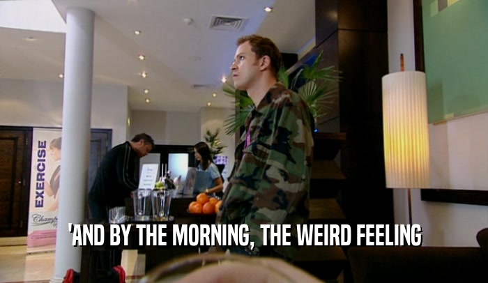 'AND BY THE MORNING, THE WEIRD FEELING  