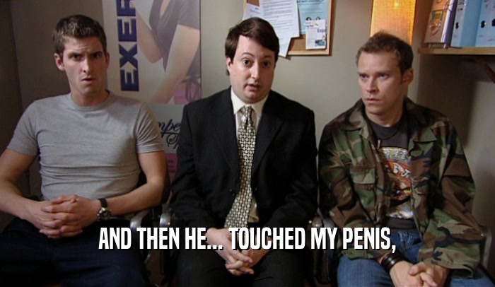 AND THEN HE... TOUCHED MY PENIS,  