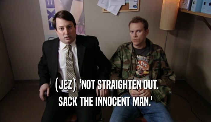 (JEZ) 'NOT STRAIGHTEN OUT. SACK THE INNOCENT MAN.' 