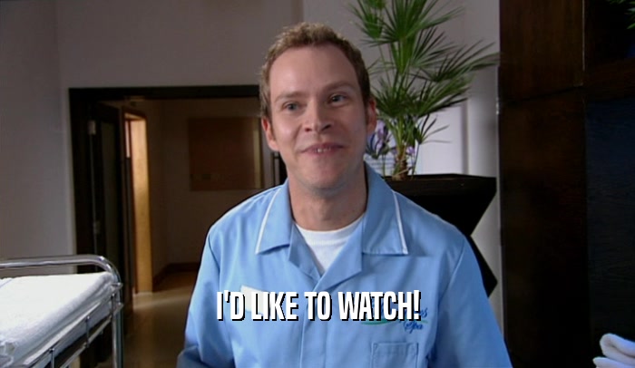 I'D LIKE TO WATCH!  