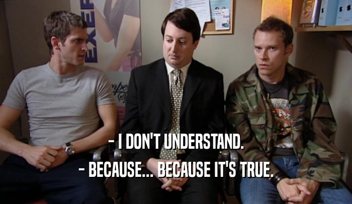 - I DON'T UNDERSTAND. - BECAUSE... BECAUSE IT'S TRUE. 