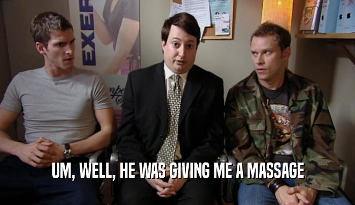 UM, WELL, HE WAS GIVING ME A MASSAGE  