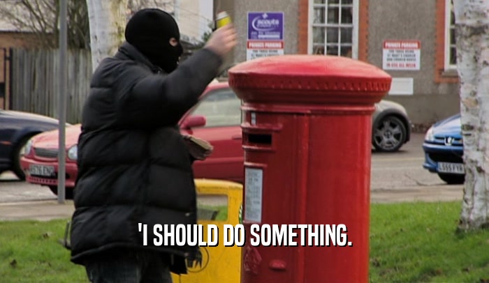 'I SHOULD DO SOMETHING.  