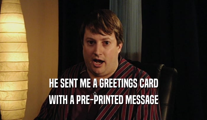 HE SENT ME A GREETINGS CARD WITH A PRE-PRINTED MESSAGE 