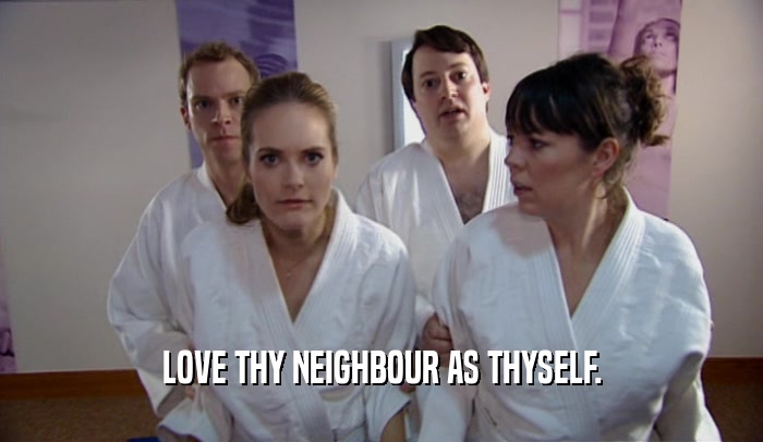 LOVE THY NEIGHBOUR AS THYSELF.  
