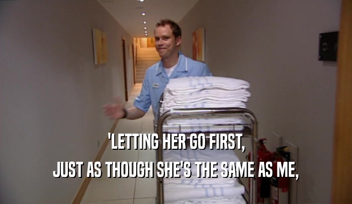 'LETTING HER GO FIRST, JUST AS THOUGH SHE'S THE SAME AS ME, 