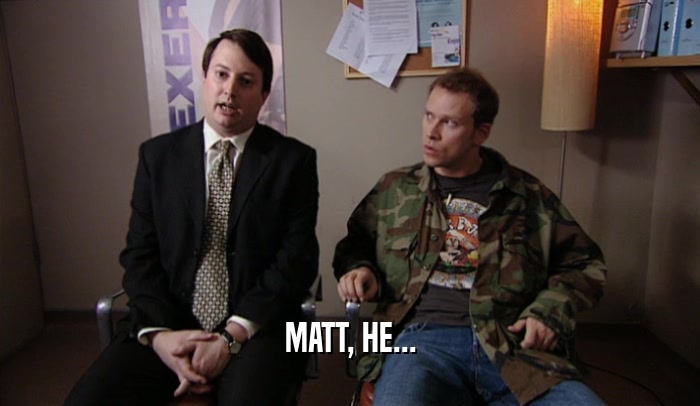 MATT, HE...  