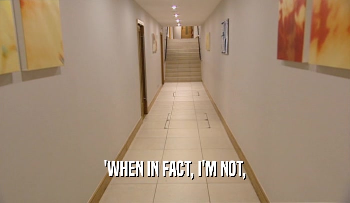 'WHEN IN FACT, I'M NOT,  