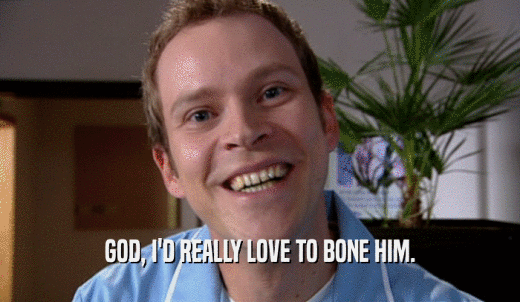GOD, I'D REALLY LOVE TO BONE HIM.  