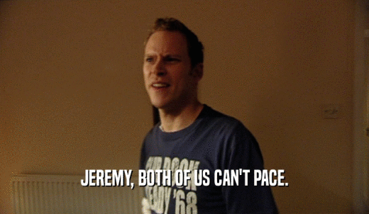 JEREMY, BOTH OF US CAN'T PACE.  