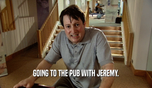 GOING TO THE PUB WITH JEREMY.  