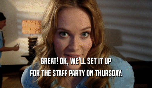GREAT! OK, WE'LL SET IT UP FOR THE STAFF PARTY ON THURSDAY. 