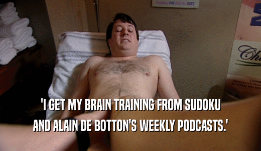 'I GET MY BRAIN TRAINING FROM SUDOKU AND ALAIN DE BOTTON'S WEEKLY PODCASTS.' 