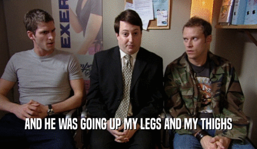AND HE WAS GOING UP MY LEGS AND MY THIGHS  