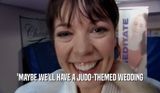 'MAYBE WE'LL HAVE A JUDO-THEMED WEDDING  