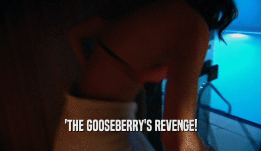 'THE GOOSEBERRY'S REVENGE!  