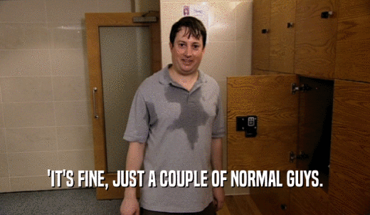 'IT'S FINE, JUST A COUPLE OF NORMAL GUYS.  