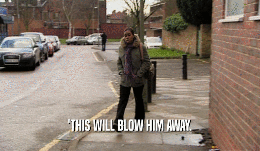 'THIS WILL BLOW HIM AWAY.  