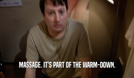 MASSAGE. IT'S PART OF THE WARM-DOWN.  
