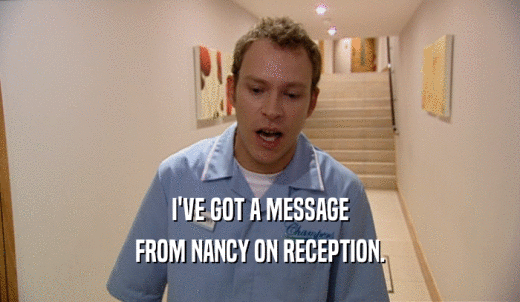 I'VE GOT A MESSAGE FROM NANCY ON RECEPTION. 