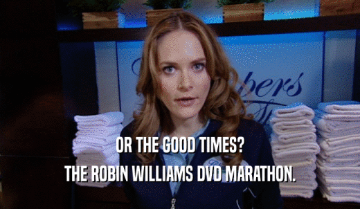OR THE GOOD TIMES? THE ROBIN WILLIAMS DVD MARATHON. 