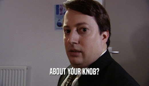 ABOUT YOUR KNOB?  