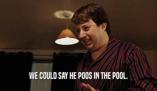 WE COULD SAY HE POOS IN THE POOL.  