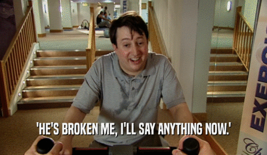 'HE'S BROKEN ME, I'LL SAY ANYTHING NOW.'  