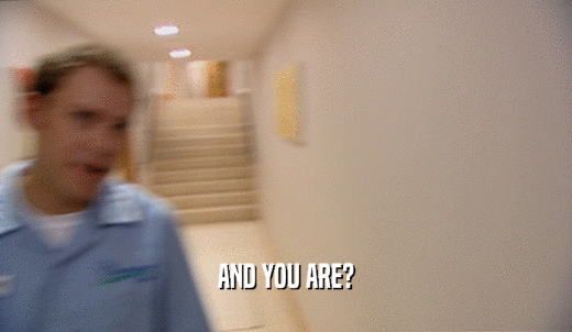 AND YOU ARE?  