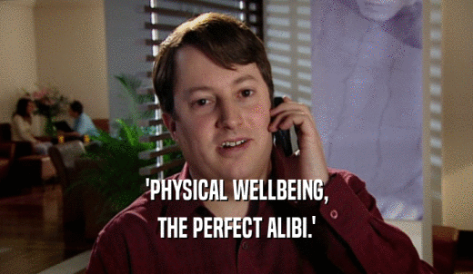 'PHYSICAL WELLBEING, THE PERFECT ALIBI.' 